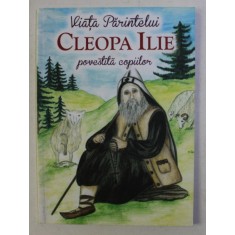 VIATA PARINTELUI CLEOPA ILIE POVESTITA COPIILOR de ANDREEA DANIELA NEMES , ILUSTRATII de MARIA NEMES , 2016
