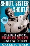 Shout, Sister, Shout!: The Untold Story of Rock-And-Roll Trailblazer Sister Rosetta Tharpe