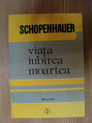 VIATA , IUBIREA , MOARTEA de SCHOPENHAUER , Cluj 1992 foto