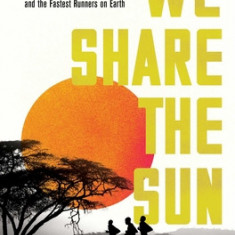 We Share the Sun: The Incredible Journey of Kenya's Legendary Running Coach Patrick Sang and the Fastest Runners on Earth