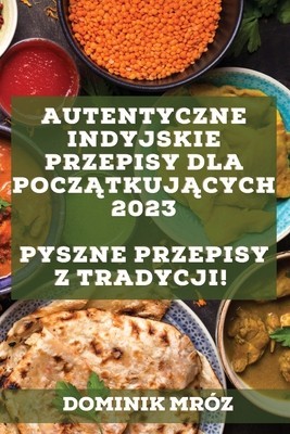 Autentyczne indyjskie przepisy dla pocz&amp;amp;amp;#261;tkuj&amp;amp;amp;#261;cych 2023: Pyszne przepisy z tradycji! foto
