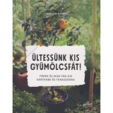 &Uuml;ltess&uuml;nk kis gy&uuml;m&ouml;lcsf&aacute;t! - T&ouml;rpe &eacute;s mini f&aacute;k kis kertekbe &eacute;s teraszokra - Joachim Mayer