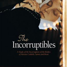 The Incorruptibles: A Study of the Incorruption of the Bodies of Various Catholic Saints and Beati