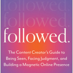 Followed: The Content Creator's Guide to Being Seen, Facing Judgment, and Building a Magnetic Online Presence