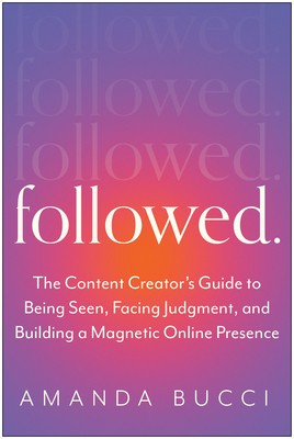 Followed: The Content Creator&#039;s Guide to Being Seen, Facing Judgment, and Building a Magnetic Online Presence