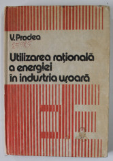 UTILIZAREA RATIONALA A ENERGIEI IN INDUSTRIA USOARA de V. PRODEA , 1983 foto