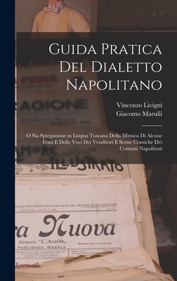 Guida Pratica Del Dialetto Napolitano: O Sia Spiegazione in Lingua Toscana Della Mimica Di Alcune Frasi E Delle Voci Dei Venditori E Scene Comiche Dei