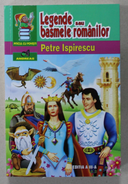 LEGENDE SAU BASMELE ROMANILOR de PETRE ISPIRESCU , COLECTIA &#039; PITICUL CU POVESTI &#039; , ilustratii de CONSTANTIN ARMEANU , 2013