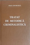 Tratat de Metodica Criminalistica - Mihail Gheorghita - Editura Cep Usm 2015 - Drept Penal, Criminologie, Tactica Criminalistica