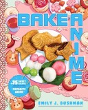 Bake Anime: 75 Sweet Recipes Spotted In--And Inspired By--Your Favorite Anime (a Cookbook)