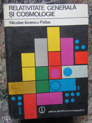 Nicolae Ionescu-Pallas - Relativitate generala si cosmologie foto
