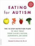 Eating for Autism: The 10-Step Nutrition Plan to Help Treat Your Child&#039;s Autism, Asperger&#039;s, or ADHD