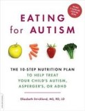 Eating for Autism: The 10-Step Nutrition Plan to Help Treat Your Child&#039;s Autism, Asperger&#039;s, or ADHD