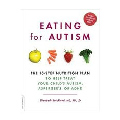 Eating for Autism: The 10-Step Nutrition Plan to Help Treat Your Child's Autism, Asperger's, or ADHD