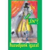 &Eacute;n vagyok &eacute;n? - avagy hazudjunk igazat
