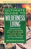 Ultimate Guide to Wilderness Living: Surviving with Nothing But Your Bare Hands and What You Find in the Woods