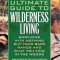 Ultimate Guide to Wilderness Living: Surviving with Nothing But Your Bare Hands and What You Find in the Woods