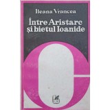 INTRE ARISTARC SI BIETUL IOANIDE-ILEANA VRANCEA-187593