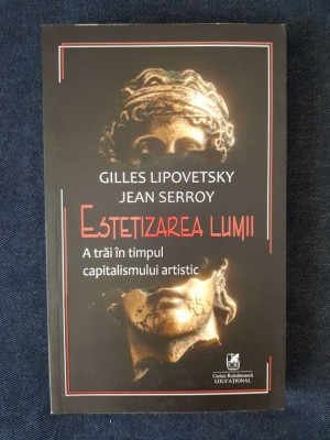 Estetizarea lumii. A trai in timpul capitalismului artistic &amp;ndash; G. Lipovetsky foto