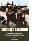 Cruciatii asaltului. Memoriile unor aviatori romani care au luptat in Grupul 8 Asalt 1943-1945 - Valeriu Avram