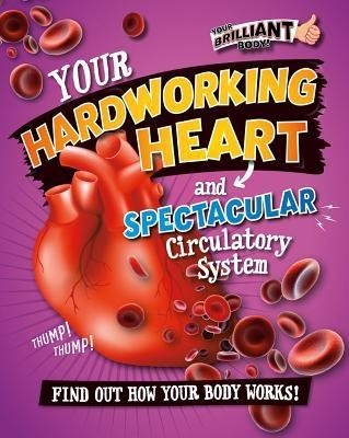 Your Hardworking Heart and Spectacular Circulatory System Your Hardworking Heart and Spectacular Circulatory System