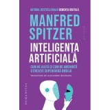 Inteligenta artificiala. Cum ne ajuta si cum ne ameninta o creatie superioasa omului - Manfred Spitzer
