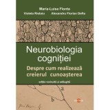 Neurobiologia cognitiei. Despre cum realizeaza creierul cunoasterea - Maria-Luisa Flonta