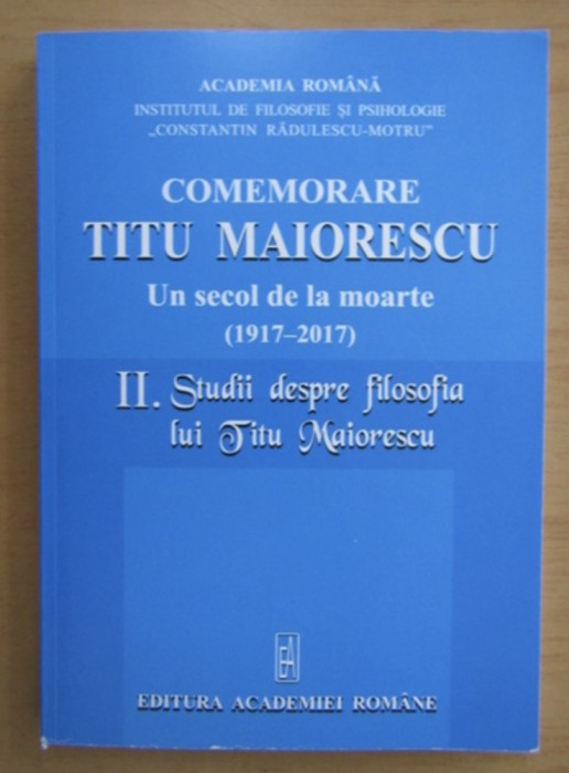 Comemorare Titu Maiorescu - Un secol de la moarte, vol. 2 Studii despre filosofia lui Titu Maiorescu