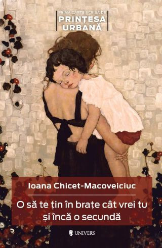 O sa te tin in brate cat vrei tu si inca o secunda &ndash; Ioana Chicet-Macoveiciuc