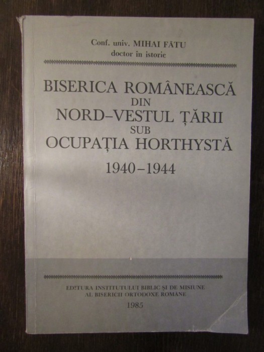 BISERICA ROMANEASCA DIN NORD-VESTUL TARII SUB OCUPATIA HORTHYSTA - MIHAI FATU