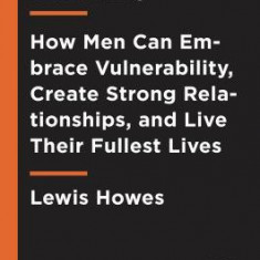 The Mask of Masculinity: How Men Can Embrace Vulnerability, Create Strong Relationships, and Live Their Fullest Lives