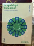 Eric Berne - Ce spui dupa buna ziua?