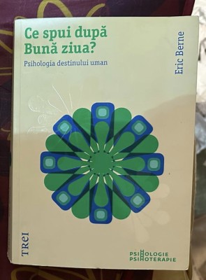 Eric Berne - Ce spui dupa buna ziua? foto
