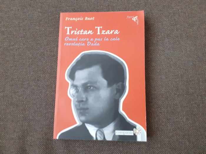 TRISTAN TZARA - OMUL CARE A PUS LA CALE REVOLUTIA DADA FRANCOIS BUOT