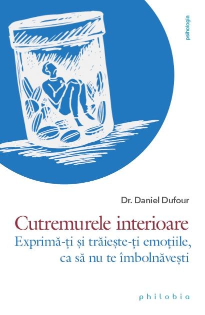 Cutremurele interioare. Exprima-ti si traieste-ti emotiile, ca sa nu te imbolnavesti &ndash; Daniel Dufour