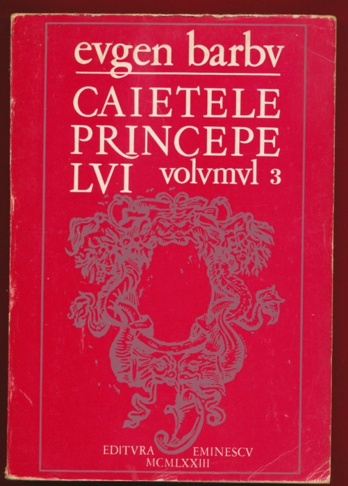 Eugen Barbu, &bdquo;CAIETELE PRINCIPELVI&rdquo;, volvmvl 3, Editura Eminescu, 1973.