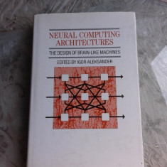 NEURAL COMPUTING ARCHITECTURES, THE DESIGN OF BRAIN LIKE MACHINES - IGOR ALEKSANDER (CARTE IN LIMBA ENGLEZA)