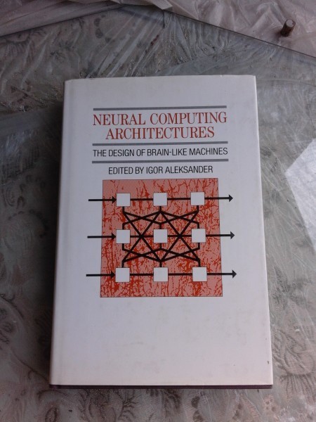 NEURAL COMPUTING ARCHITECTURES, THE DESIGN OF BRAIN LIKE MACHINES - IGOR ALEKSANDER (CARTE IN LIMBA ENGLEZA)