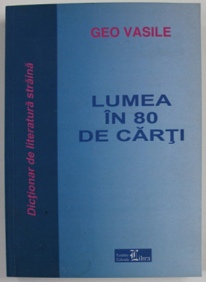 LUMEA IN 80 DE CARTI , DICTIONAR DE LITERATURA STRAINA de GEO VASILE , 2003 , DEDICATIE * foto