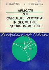 Aplicatii Ale Calculului Vectorial In Geometrie Si Trigonometrie - G. Simionescu foto
