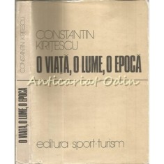O Viata, O Lume, O Epoca - Constantin Kiritescu - Tiraj: 8600 Exemplare