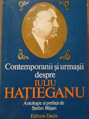 Contemporanii Si Urmasii Despre Iuliu Hatieganu - Antologie Si Prefata De Stefan Blajan ,288522 foto