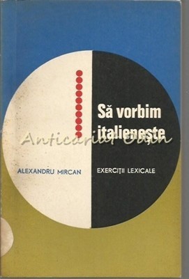 Sa Vorbim Italieneste. Exercitii Lexicale - Alexandru Mircan foto