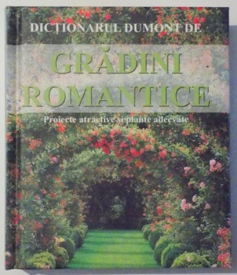 DICTIONARUL DUMONT DE GRADINI ROMANTICE , PROIECTE ATRACTIVE SI PLANTE ADECVATE de W. T. WEHMEYER , HERMANN HACKSTEIN , 2008 foto