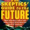 The Skeptics&#039; Guide to the Future: What Science and Science-Fiction of Yesterday and Today Tell Us about the World of Tomorrow