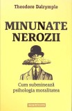 MINUNATE NEROZII. CUM SUBMINEAZA PSIHOLOGIA MORALITATEA-THEODORE DALRYMPLE-268905