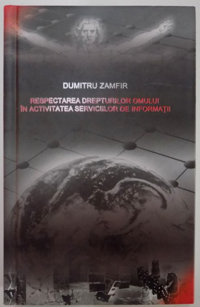 RESPECTAREA DREPTURILOR OMULUI IN ACTIVITATEA SERVICIILOR DE INFORMATII de DUMITRU ZAMFIR , 2007