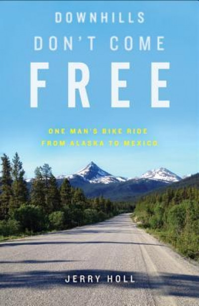 Downhills Don&#039;t Come Free: One Man&#039;s Bike Ride from Alaska to Mexico