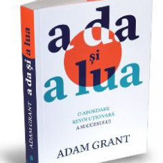 A da si a lua. O abordare revolutionara a succesului - Adam Grant