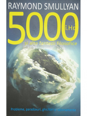 Raymond Smullyan - 5000 &amp;icirc;. Hr. și alte fantezii filosofice (editia 2014) foto